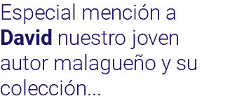 Especial mención a David nuestro joven autor malagueño y su colección...