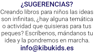 ¿SUGERENCIAS? Creando libros para niños las ideas son infinitas, ¿hay alguna temática o actividad que quisieras para tus peques? Escríbenos, mándanos tu idea y la pondremos en marcha. info@kibukids.es